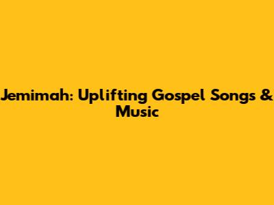 Jemimah: Uplifting Gospel Songs & Music