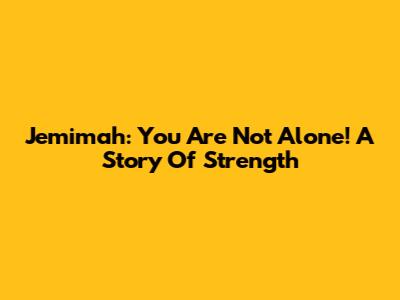 Jemimah: You Are Not Alone! A Story Of Strength