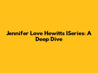 Jennifer Love Hewitt's ISeries: A Deep Dive