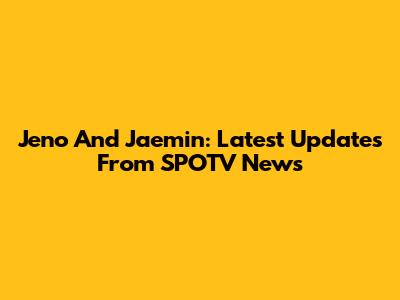 Jeno And Jaemin: Latest Updates From SPOTV News