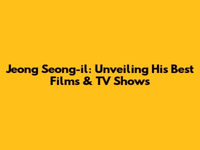 Jeong Seong-il: Unveiling His Best Films & TV Shows