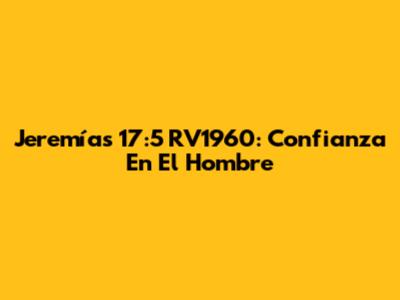 Jeremías 17:5 RV1960: Confianza En El Hombre