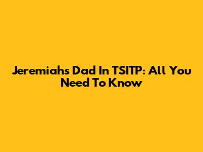 Jeremiah's Dad In TSITP: All You Need To Know