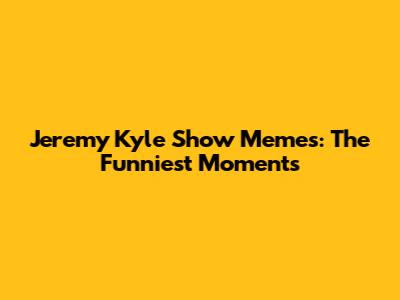 Jeremy Kyle Show Memes: The Funniest Moments