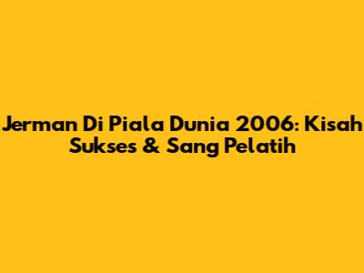 Jerman Di Piala Dunia 2006: Kisah Sukses & Sang Pelatih