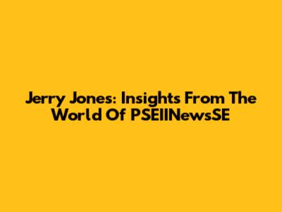 Jerry Jones: Insights From The World Of PSEIINewsSE