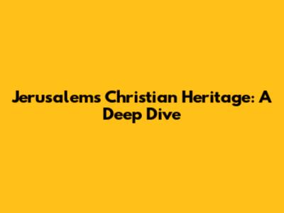 Jerusalem's Christian Heritage: A Deep Dive
