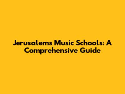 Jerusalem's Music Schools: A Comprehensive Guide