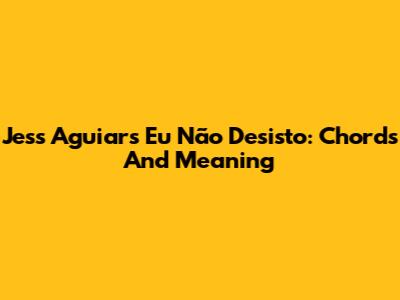 Jess Aguiar's 'Eu Não Desisto': Chords And Meaning