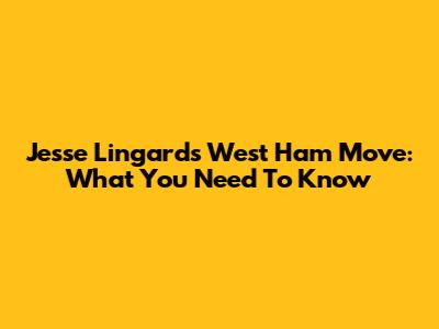 Jesse Lingard's West Ham Move: What You Need To Know