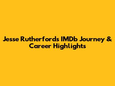 Jesse Rutherford's IMDb Journey & Career Highlights