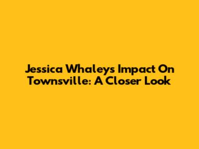Jessica Whaley's Impact On Townsville: A Closer Look
