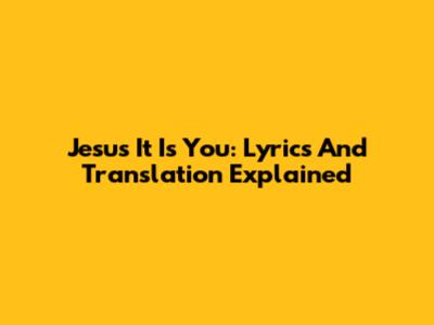 Jesus It Is You: Lyrics And Translation Explained