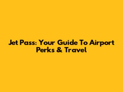 Jet Pass: Your Guide To Airport Perks & Travel