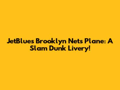 JetBlue's Brooklyn Nets Plane: A Slam Dunk Livery!