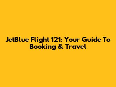JetBlue Flight 121: Your Guide To Booking & Travel