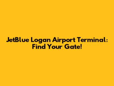JetBlue Logan Airport Terminal: Find Your Gate!