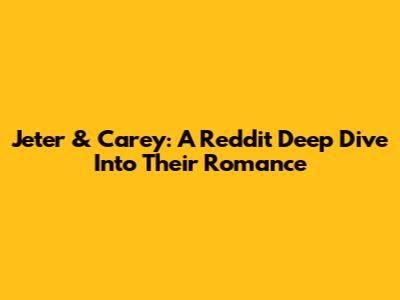 Jeter & Carey: A Reddit Deep Dive Into Their Romance