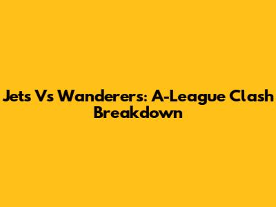 Jets Vs Wanderers: A-League Clash Breakdown