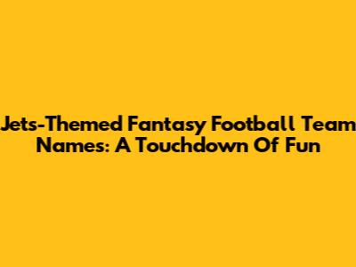 Jets-Themed Fantasy Football Team Names: A Touchdown Of Fun