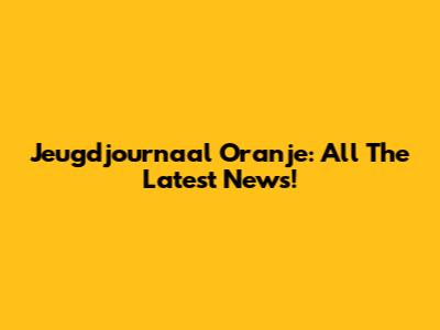 Jeugdjournaal Oranje: All The Latest News!