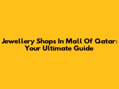 Jewellery Shops In Mall Of Qatar: Your Ultimate Guide