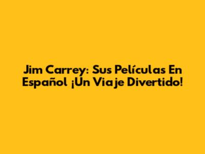 Jim Carrey: Sus Películas En Español ¡Un Viaje Divertido!
