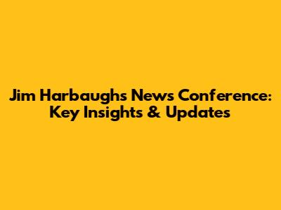 Jim Harbaugh's News Conference: Key Insights & Updates