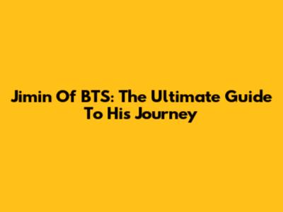 Jimin Of BTS: The Ultimate Guide To His Journey