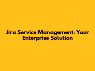 Jira Service Management: Your Enterprise Solution