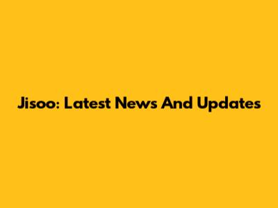 Jisoo: Latest News And Updates