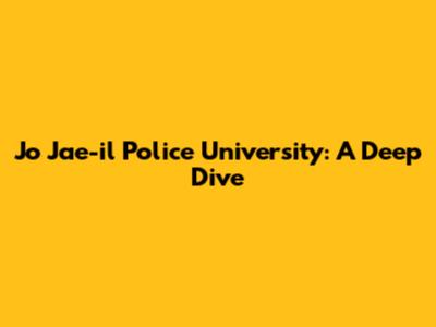 Jo Jae-il Police University: A Deep Dive