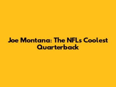 Joe Montana: The NFL's Coolest Quarterback