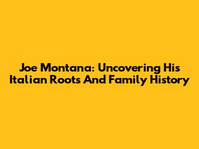 Joe Montana: Uncovering His Italian Roots And Family History