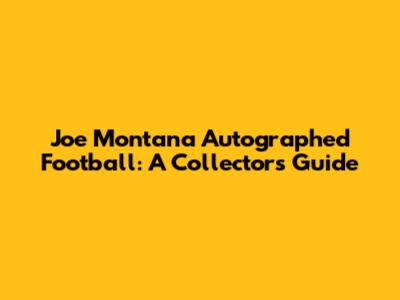 Joe Montana Autographed Football: A Collector's Guide