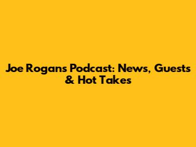 Joe Rogan's Podcast: News, Guests & Hot Takes