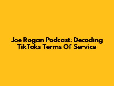 Joe Rogan Podcast: Decoding TikTok's Terms Of Service