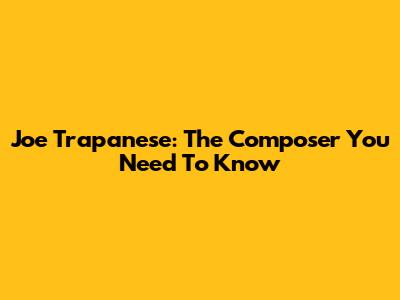 Joe Trapanese: The Composer You Need To Know
