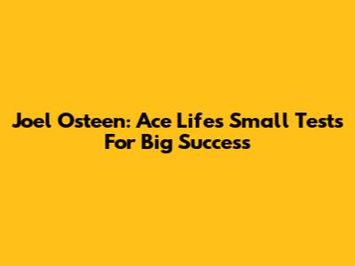 Joel Osteen: Ace Life's Small Tests For Big Success