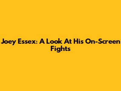 Joey Essex: A Look At His On-Screen Fights