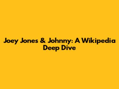 Joey Jones & Johnny: A Wikipedia Deep Dive