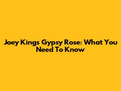 Joey King's Gypsy Rose: What You Need To Know