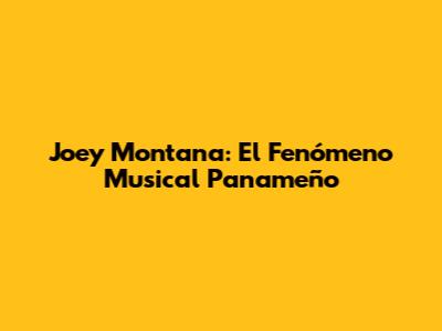 Joey Montana: El Fenómeno Musical Panameño