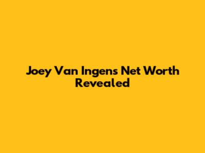 Joey Van Ingen's Net Worth Revealed