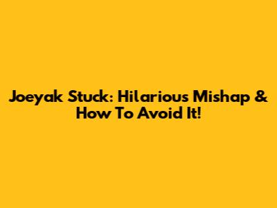 Joeyak Stuck: Hilarious Mishap & How To Avoid It!