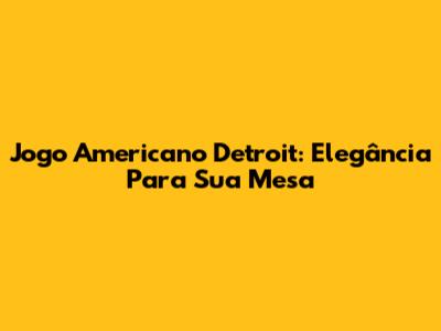 Jogo Americano Detroit: Elegância Para Sua Mesa