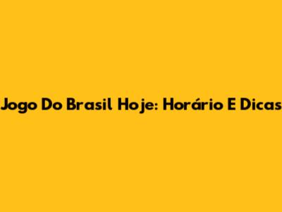 Jogo Do Brasil Hoje: Horário E Dicas