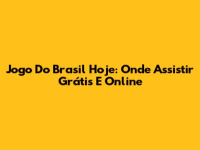 Jogo Do Brasil Hoje: Onde Assistir Grátis E Online