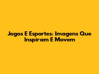 Jogos E Esportes: Imagens Que Inspiram E Movem