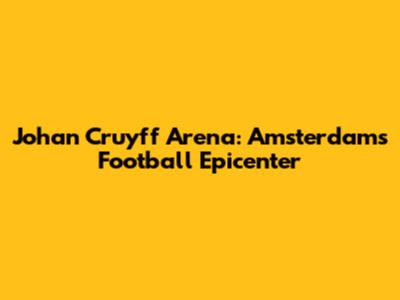 Johan Cruyff Arena: Amsterdam's Football Epicenter